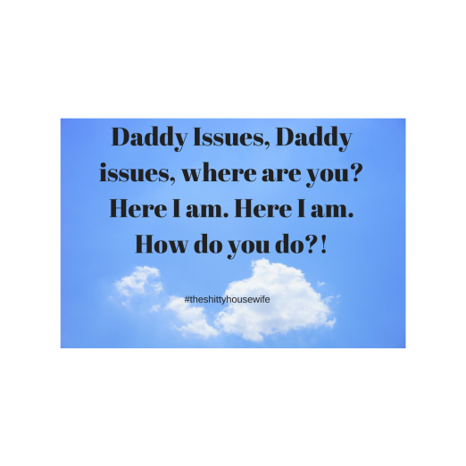 Daddy Issues, Daddy issues, where are you_Here I am. Here I am. How do you do_!